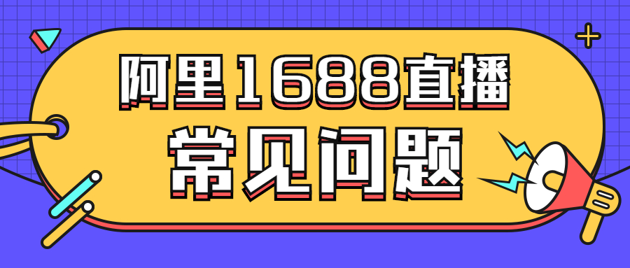  阿里巴巴1688运营直播常见问题汇总