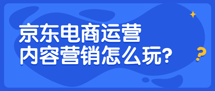 京东电商运营做好内容营销的四个步骤