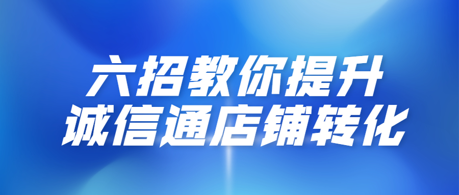 六招教你提升1688诚信通店铺转化