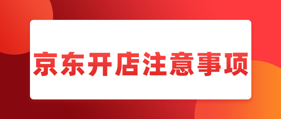 新手入驻京东开店的十二条注意事项[勿必收藏]