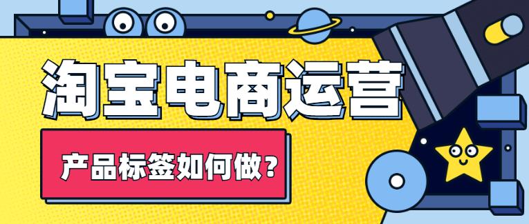 电商淘宝运营怎么给产品打标签？