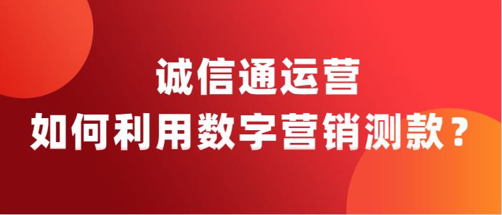 阿里巴巴诚信通运营如何利用数字营销测款？