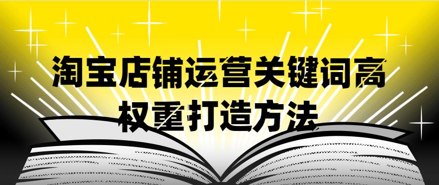 淘宝店铺运营关键词高权重打造方法