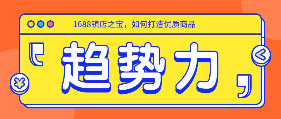 1688镇店之宝，如何打造趋势力产品？.jpg