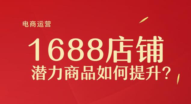 什么是1688潜力商品？解读进入潜力商品门槛