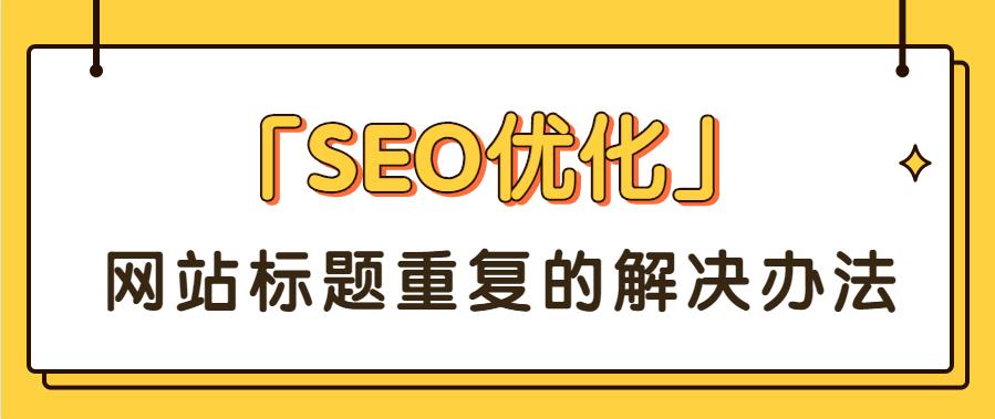 「SEO优化」网站标题重复的解决办法