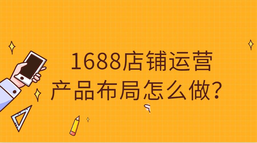 1688店铺运营产品布局怎么做？.jpg