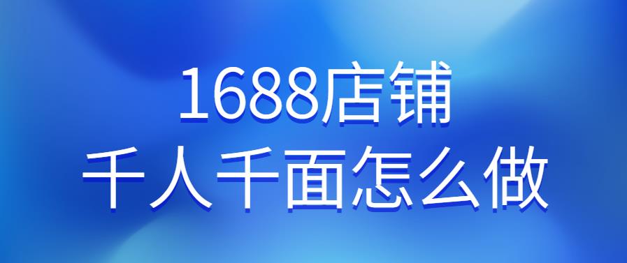 1688店铺千人千面怎么做.jpg