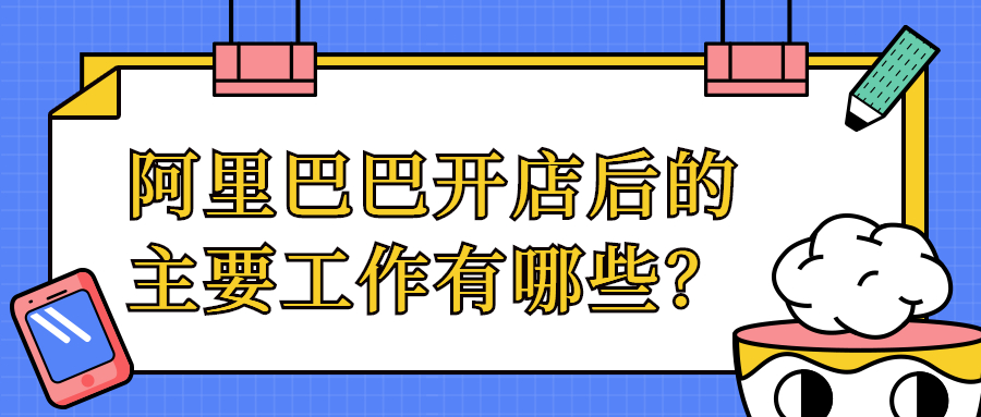 「网络营销方法」阿里巴巴开店后，我们要做哪些工作？