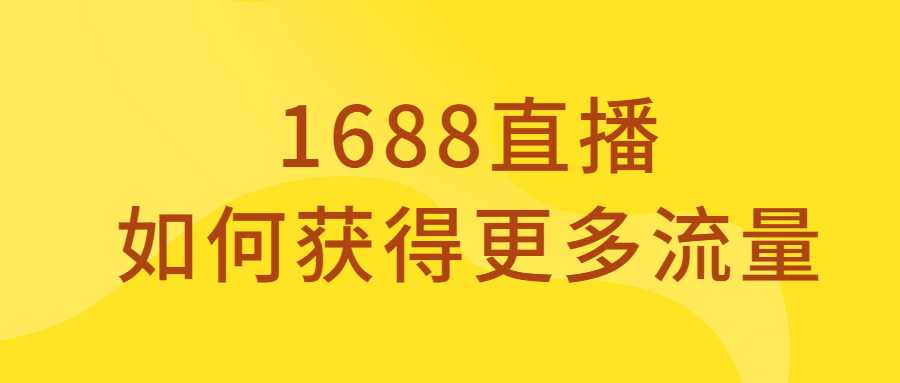 1688直播如何获得更多流量？详解主播流量规则