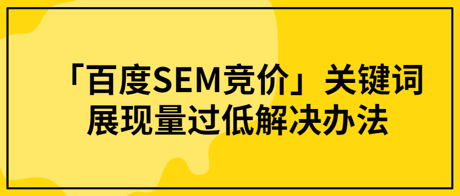 「百度SEM竞价」关键词展现量过低解决办法