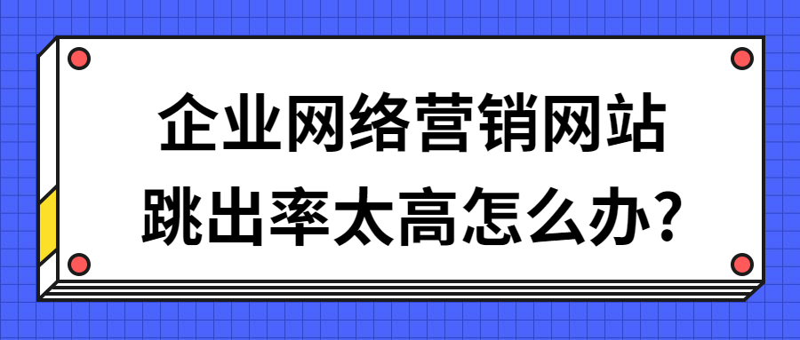 企业网络营销网站跳出率太高怎么办_.jpg