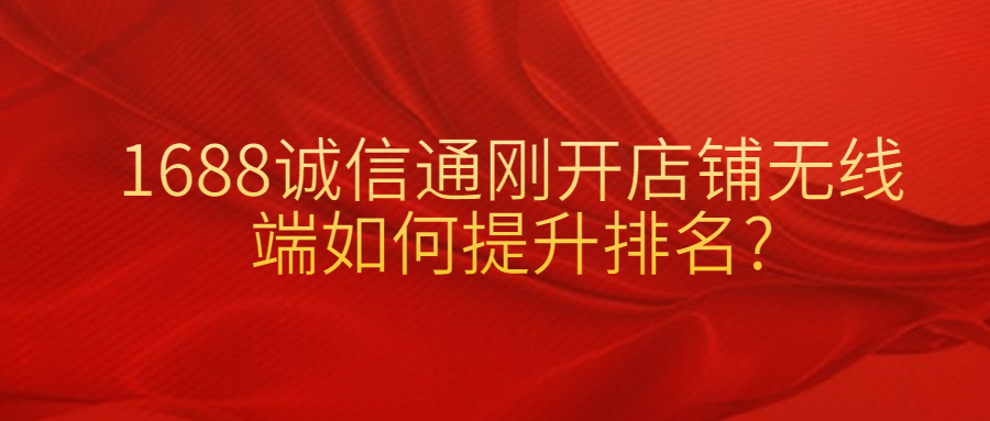 1688诚信通刚开店铺无线端如何提升排名?