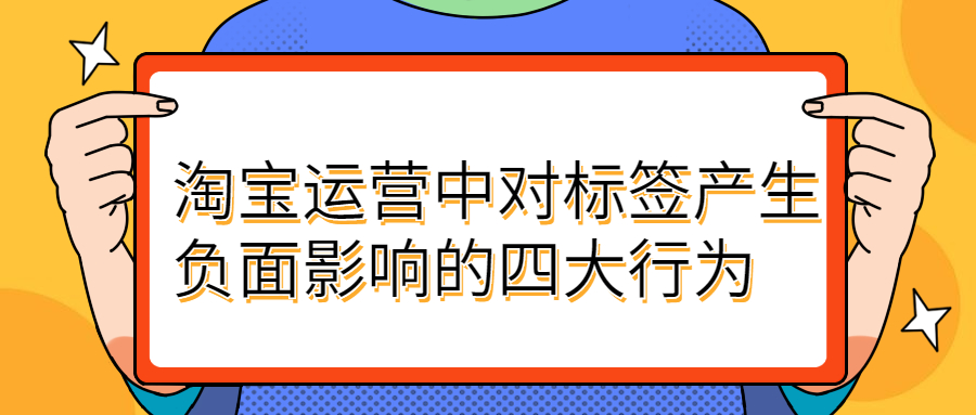 淘宝运营中对标签产生负面影响的四大行为