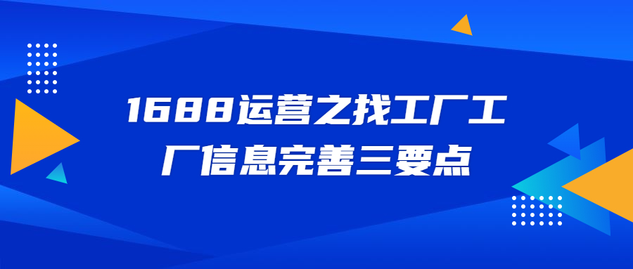 1688运营之找工厂工厂信息完善三要点