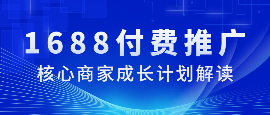 1688运营付费推广之核心商家成长计划